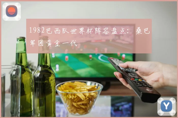 1982巴西队世界杯阵容盘点:桑巴军团黄金一代