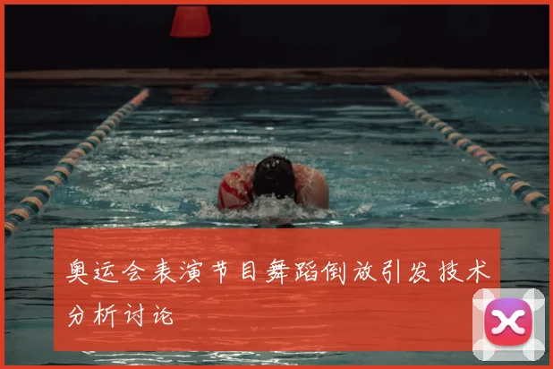 奥运会表演节目舞蹈倒放引发技术分析讨论