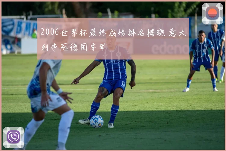 2006世界杯最终成绩排名揭晓 意大利夺冠德国季军