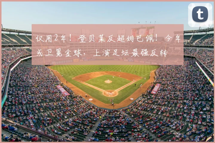 仅用2年！登贝莱反超姆巴佩！今年或卫冕金球，上演足坛最强反转