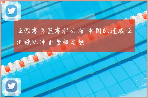 亚预赛男篮赛程公布 中国队连战亚洲强队冲击晋级名额