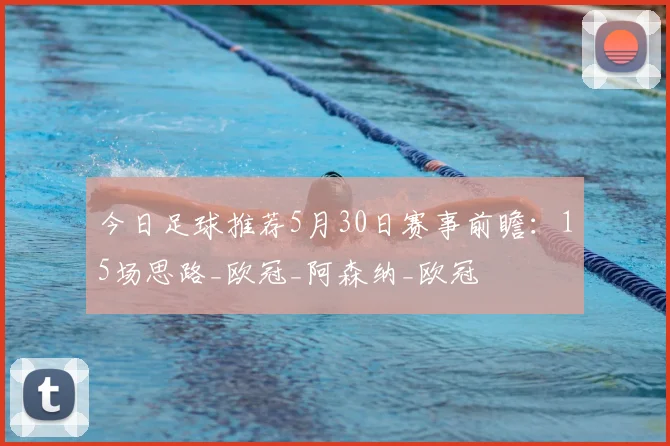 今日足球推荐5月30日赛事前瞻：15场思路_欧冠_阿森纳_欧冠