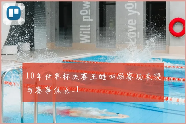 10年世界杯决赛王皓回顾赛场表现与赛事焦点_1