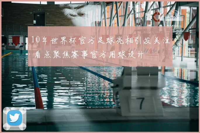 10年世界杯官方足球亮相引发关注 看点聚焦赛事官方用球设计