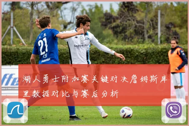 湖人勇士附加赛关键对决詹姆斯库里数据对比与赛后分析