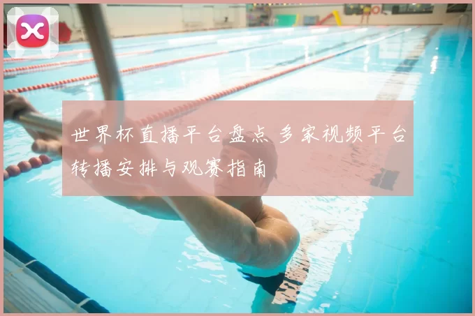 世界杯直播平台盘点 多家视频平台转播安排与观赛指南