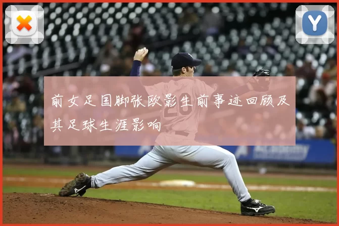 前女足国脚张欧影生前事迹回顾及其足球生涯影响
