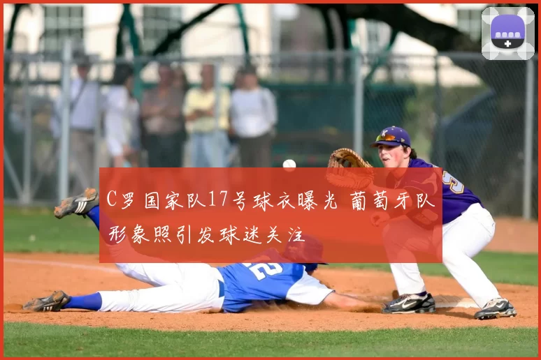 C罗国家队17号球衣曝光 葡萄牙队形象照引发球迷关注