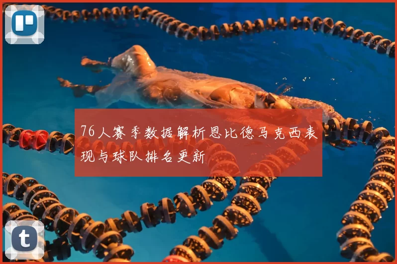 76人赛季数据解析恩比德马克西表现与球队排名更新