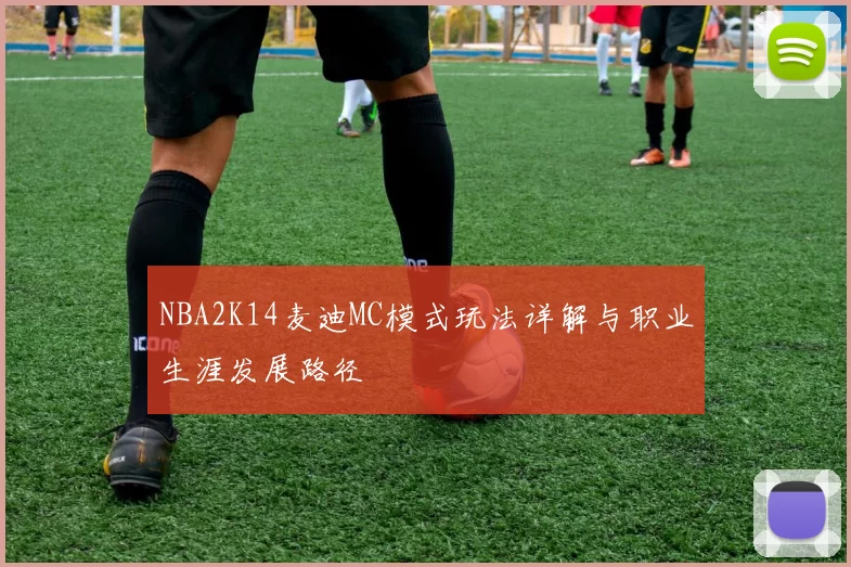NBA2K14麦迪MC模式玩法详解与职业生涯发展路径