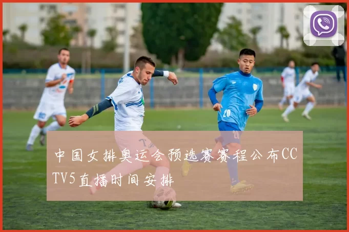 中国女排奥运会预选赛赛程公布CCTV5直播时间安排
