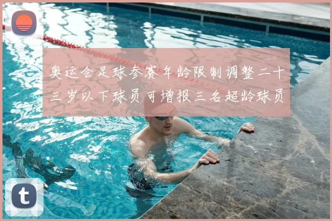 奥运会足球参赛年龄限制调整二十三岁以下球员可增报三名超龄球员