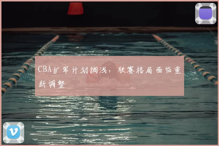 CBA扩军计划搁浅，联赛格局面临重新调整