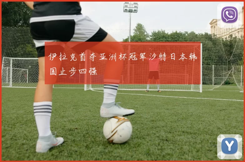 伊拉克首夺亚洲杯冠军沙特日本韩国止步四强