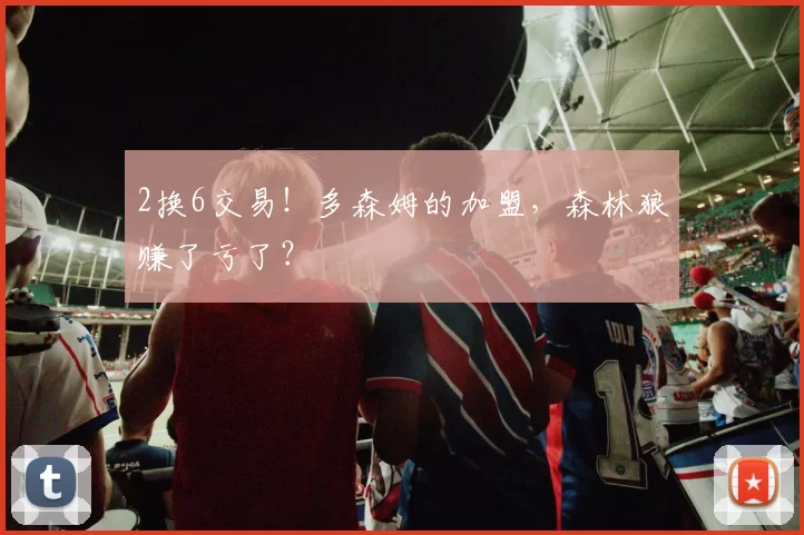 2换6交易!多森姆的加盟,森林狼赚了亏了?