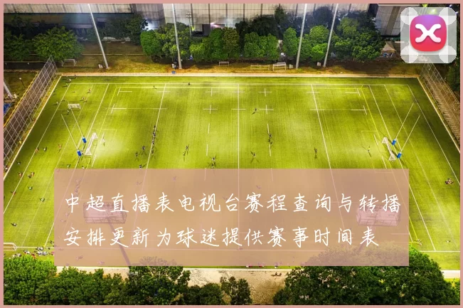 中超直播表电视台赛程查询与转播安排更新为球迷提供赛事时间表