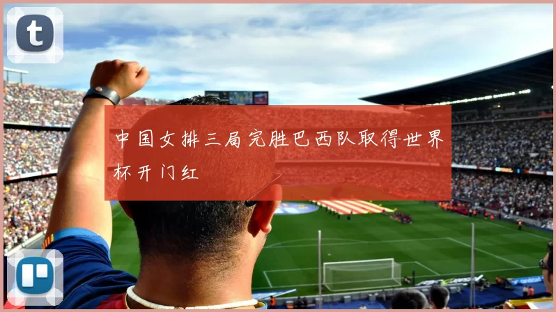 中国女排三局完胜巴西队取得世界杯开门红