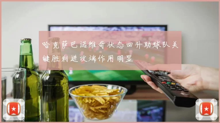 哈克萨巴诺维奇状态回升助球队关键胜利进攻端作用明显
