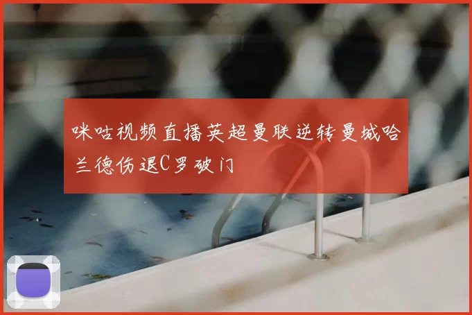 咪咕视频直播英超曼联逆转曼城哈兰德伤退C罗破门