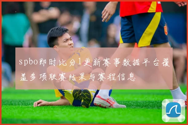 spbo即时比分1更新赛事数据平台覆盖多项联赛结果与赛程信息