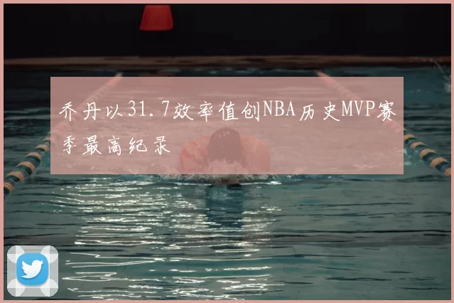 乔丹以31.7效率值创NBA历史MVP赛季最高纪录