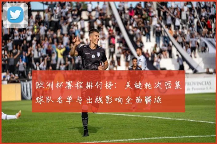 欧洲杯赛程排行榜：关键轮次密集球队名单与出线影响全面解读