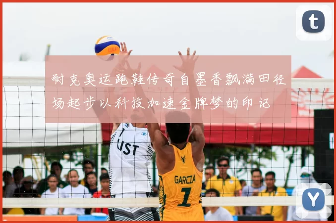耐克奥运跑鞋传奇自墨香飘满田径场起步以科技加速金牌梦的印记