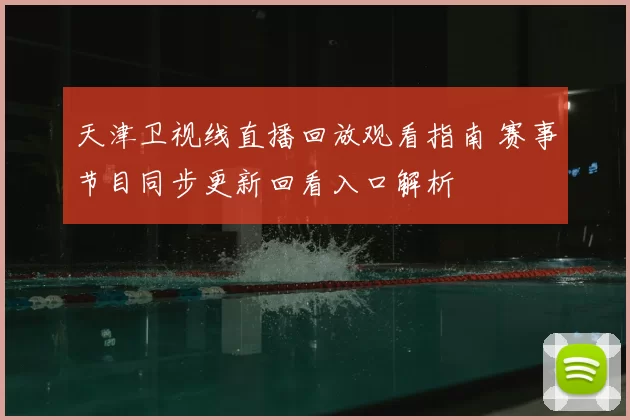 天津卫视线直播回放观看指南 赛事节目同步更新回看入口解析