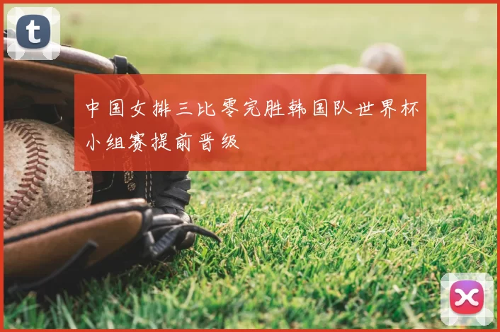 中国女排三比零完胜韩国队世界杯小组赛提前晋级