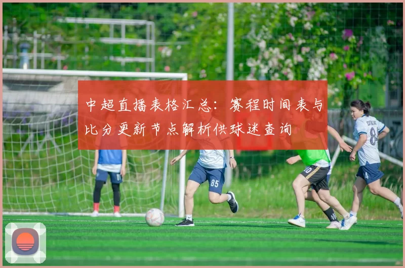 中超直播表格汇总：赛程时间表与比分更新节点解析供球迷查询