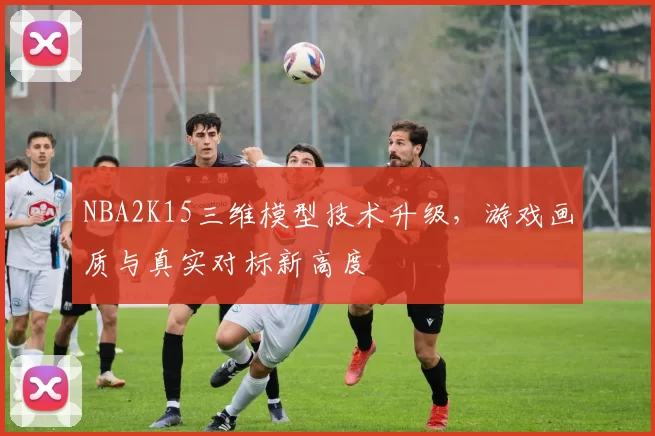 NBA2K15三维模型技术升级，游戏画质与真实对标新高度