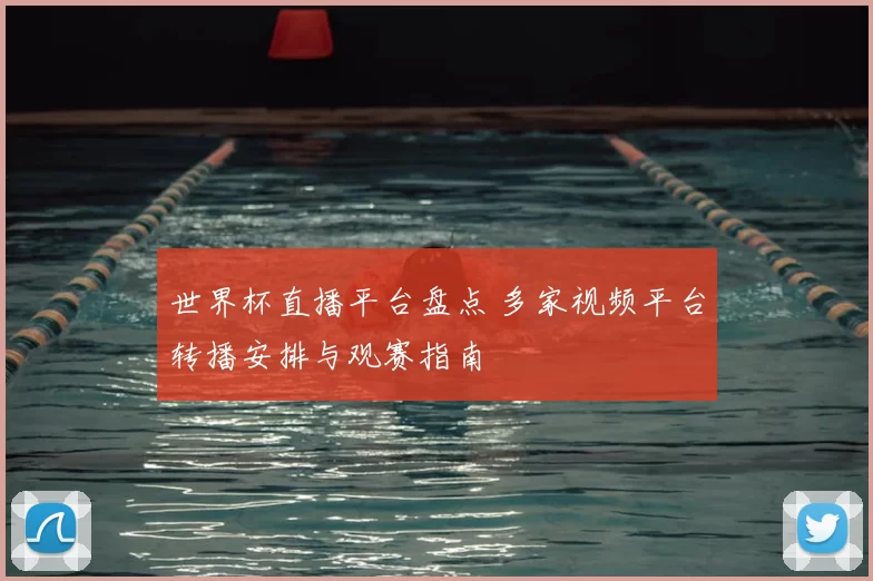 世界杯直播平台盘点 多家视频平台转播安排与观赛指南