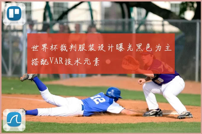 世界杯裁判服装设计曝光黑色为主搭配VAR技术元素