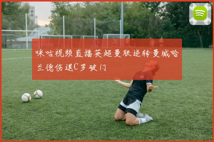 咪咕视频直播英超曼联逆转曼城哈兰德伤退C罗破门