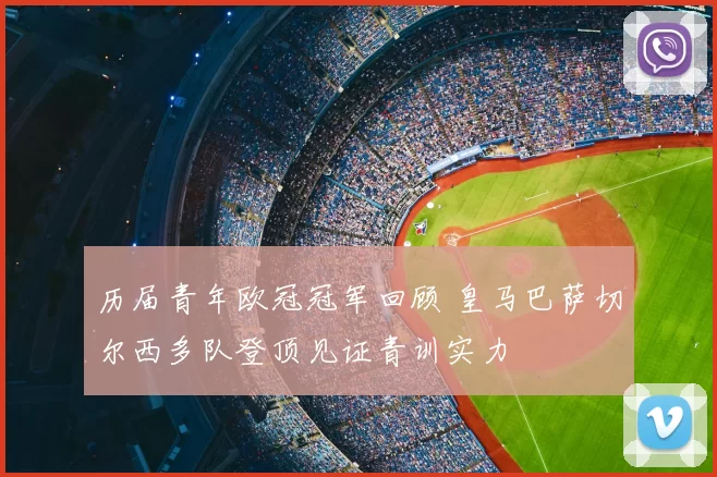 历届青年欧冠冠军回顾 皇马巴萨切尔西多队登顶见证青训实力