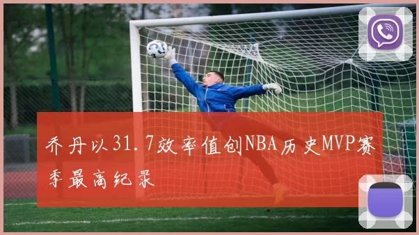 乔丹以31.7效率值创NBA历史MVP赛季最高纪录