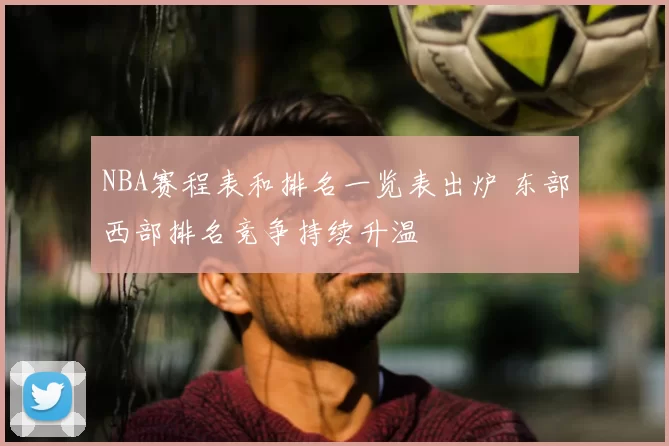 NBA赛程表和排名一览表出炉 东部西部排名竞争持续升温