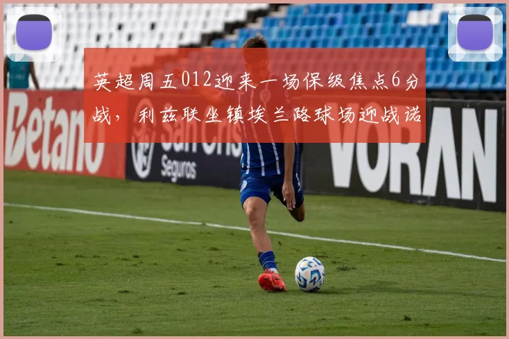 英超周五012迎来一场保级焦点6分战，利兹联坐镇埃兰路球场迎战诺丁汉森林_主场_客场_攻坚能力