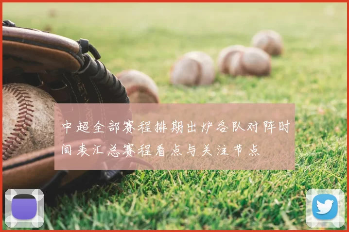 中超全部赛程排期出炉各队对阵时间表汇总赛程看点与关注节点